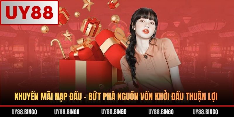 Khuyến Mãi Nạp Đầu - Bứt Phá Nguồn Vốn Khởi Đầu Thuận Lợi