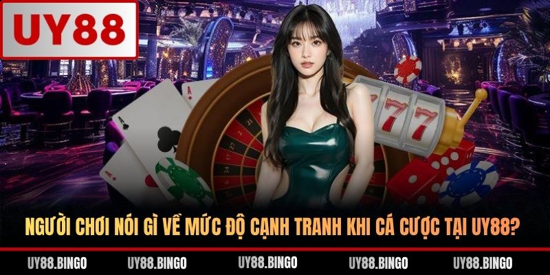 Người chơi nói gì về mức độ cạnh tranh khi cá cược tại UY88?