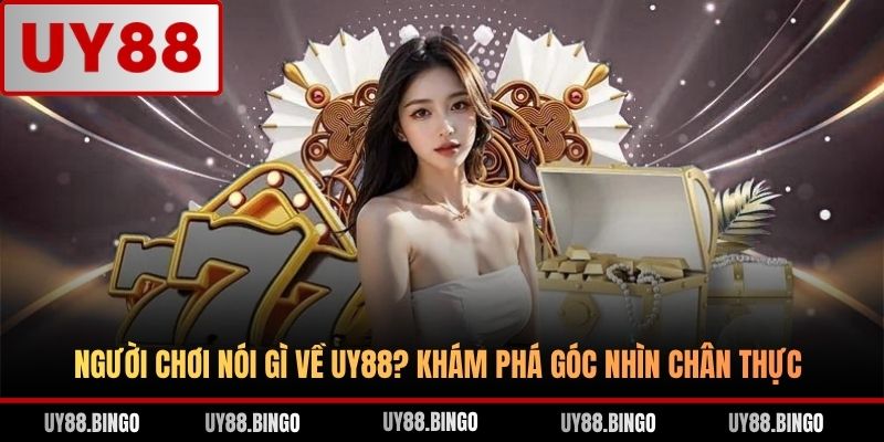 Người Chơi Nói Gì Về UY88? Khám Phá Góc Nhìn Chân Thực