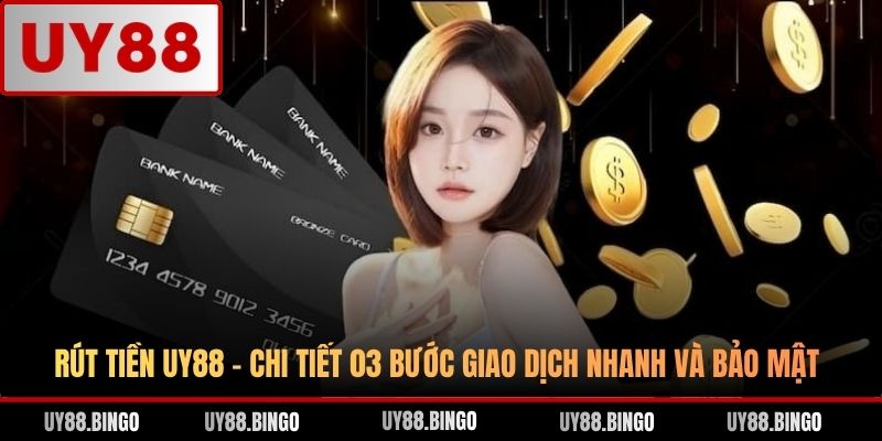 Rút Tiền UY88 - Chi Tiết 03 Bước Giao Dịch Nhanh Và Bảo Mật