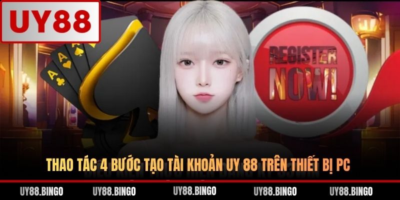 Thao tác 4 bước tạo tài khoản UY 88 trên thiết bị PC